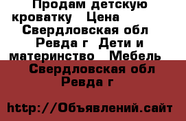 Продам детскую кроватку › Цена ­ 2 000 - Свердловская обл., Ревда г. Дети и материнство » Мебель   . Свердловская обл.,Ревда г.